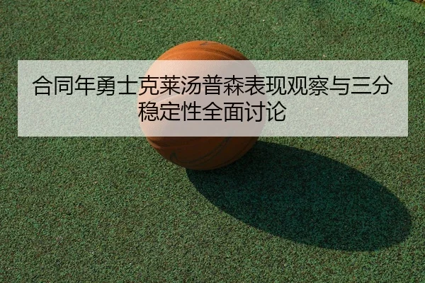 合同年勇士克莱汤普森表现观察与三分稳定性全面讨论