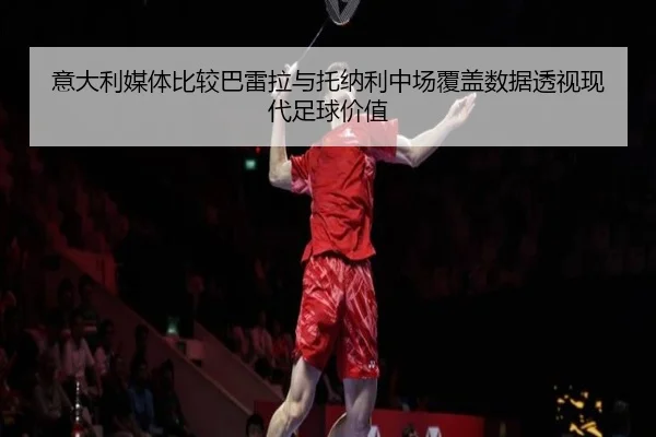 意大利媒体比较巴雷拉与托纳利中场覆盖数据透视现代足球价值