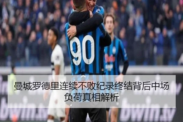 曼城罗德里连续不败纪录终结背后中场负荷真相解析