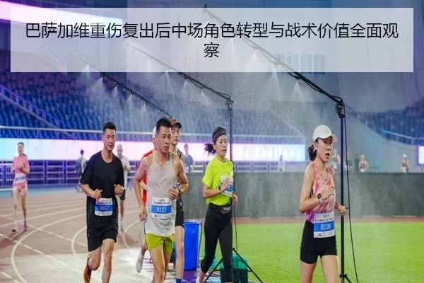 巴萨加维重伤复出后中场角色转型与战术价值全面观察