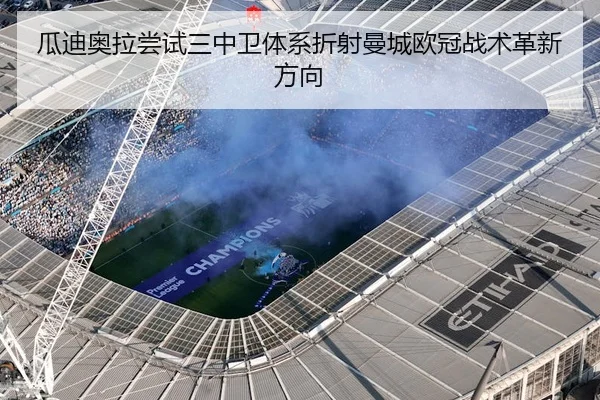 瓜迪奥拉尝试三中卫体系折射曼城欧冠战术革新方向