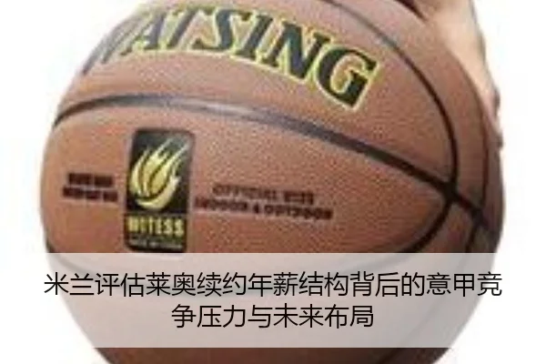米兰评估莱奥续约年薪结构背后的意甲竞争压力与未来布局