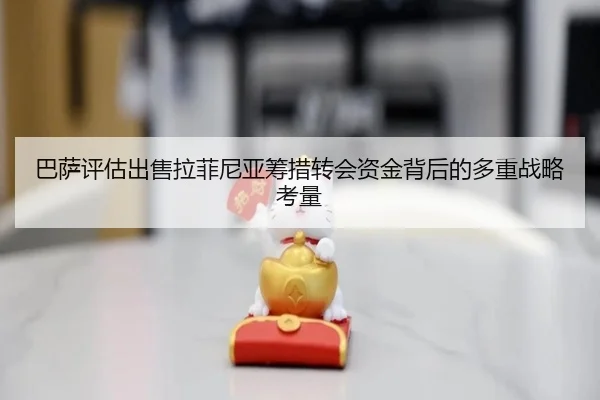 巴萨评估出售拉菲尼亚筹措转会资金背后的多重战略考量