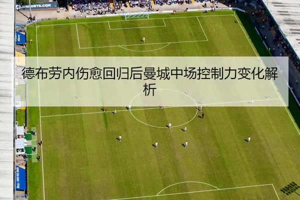 德布劳内伤愈回归后曼城中场控制力变化解析