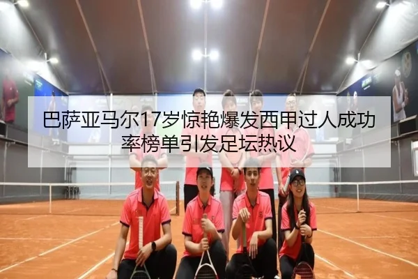 巴萨亚马尔17岁惊艳爆发西甲过人成功率榜单引发足坛热议