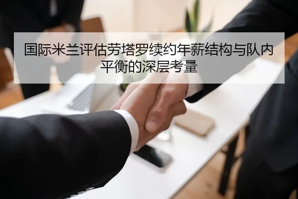 国际米兰评估劳塔罗续约年薪结构与队内平衡的深层考量