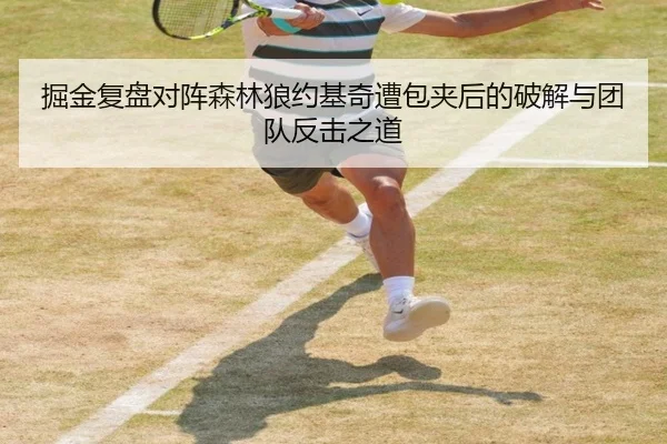 掘金复盘对阵森林狼约基奇遭包夹后的破解与团队反击之道