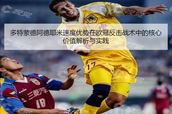 多特蒙德阿德耶米速度优势在欧冠反击战术中的核心价值解析与实践