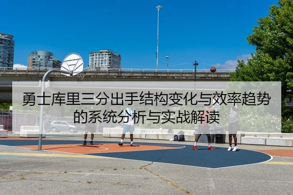 勇士库里三分出手结构变化与效率趋势的系统分析与实战解读