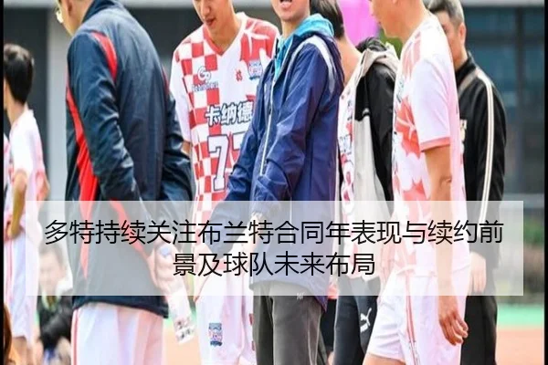 多特持续关注布兰特合同年表现与续约前景及球队未来布局