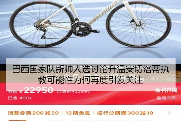巴西国家队新帅人选讨论升温安切洛蒂执教可能性为何再度引发关注