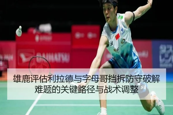 雄鹿评估利拉德与字母哥挡拆防守破解难题的关键路径与战术调整