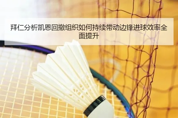 拜仁分析凯恩回撤组织如何持续带动边锋进球效率全面提升