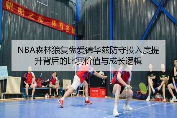 NBA森林狼复盘爱德华兹防守投入度提升背后的比赛价值与成长逻辑