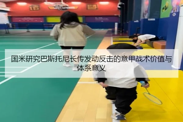国米研究巴斯托尼长传发动反击的意甲战术价值与体系意义