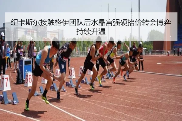 纽卡斯尔接触格伊团队后水晶宫强硬抬价转会博弈持续升温